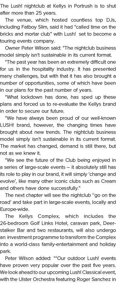 The Lush  nightclub at Kellys in Portrush is to shut after more than 25 years  The venue, which hosted countless top    
