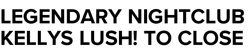 Legendary nightclub Kellys Lush  to close 