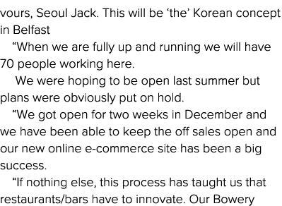 vours, Seoul Jack  This will be  the  Korean concept in Belfast   When we are fully up and running we will have 70 pe   