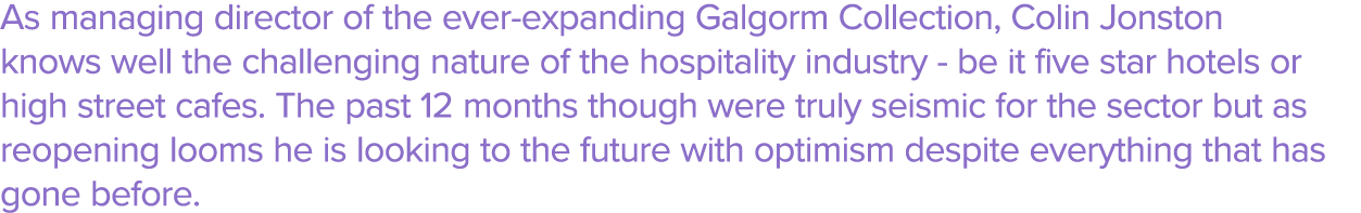 As managing director of the ever-expanding Galgorm Collection, Colin Jonston knows well the challenging nature of the   