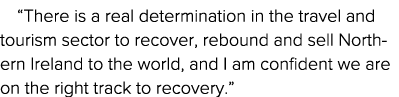  There is a real determination in the travel and tourism sector to recover, rebound and sell Northern Ireland to the    