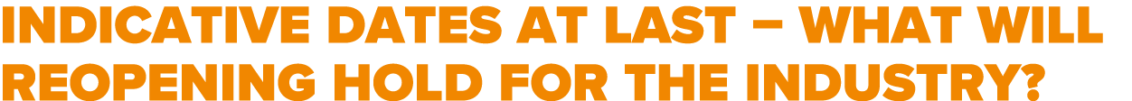 Indicative dates at last   what will reopening hold for the industry  