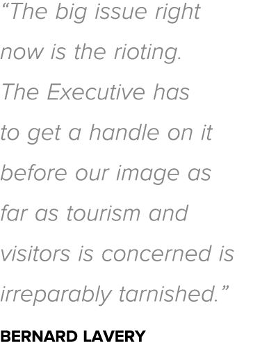  The big issue right now is the rioting  The Executive has to get a handle on it before our image as far as tourism a   