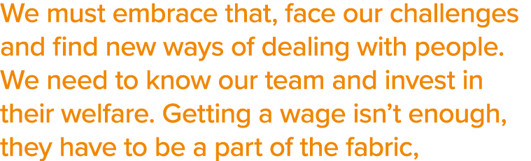 We must embrace that, face our challenges and find new ways of dealing with people  We need to know our team and inve   