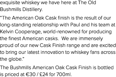 exquisite whiskey we have here at The Old Bushmills Distillery   The American Oak Cask finish is the result of our lo   