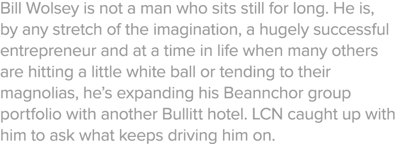 Bill Wolsey is not a man who sits still for long  He is, by any stretch of the imagination, a hugely successful entre   