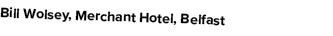 Bill Wolsey, Merchant Hotel, Belfast