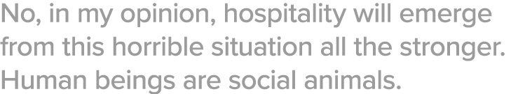 No, in my opinion, hospitality will emerge from this horrible situation all the stronger  Human beings are social ani   