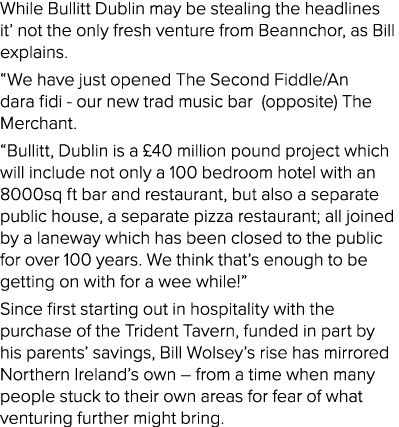 While Bullitt Dublin may be stealing the headlines it  not the only fresh venture from Beannchor, as Bill explains      