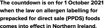The countdown is on for 1 October 2021 when the law on allergen labelling for prepacked for direct sale (PPDS) foods    