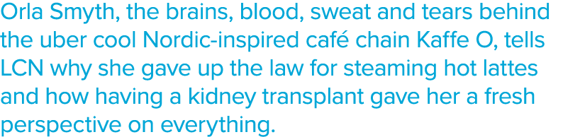 Orla Smyth, the brains, blood, sweat and tears behind the uber cool Nordic-inspired café chain Kaffe O, tells LCN why   