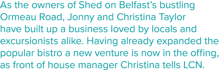 As the owners of Shed on Belfast s bustling Ormeau Road, Jonny and Christina Taylor have built up a business loved by   