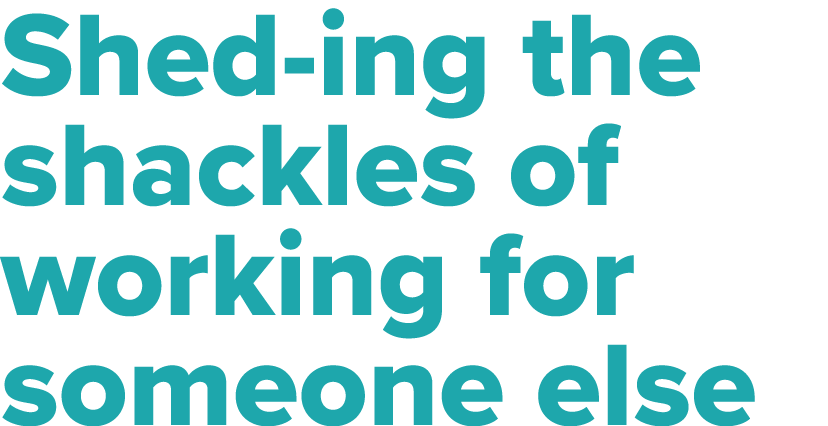 Shed-ing the shackles of working for someone else
