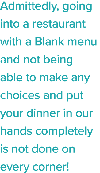 Admittedly, going into a restaurant with a Blank menu and not being able to make any choices and put your dinner in o   