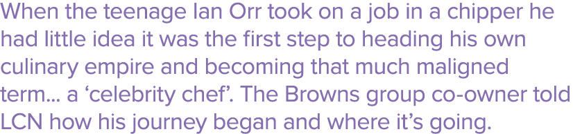 When the teenage Ian Orr took on a job in a chipper he had little idea it was the first step to heading his own culin   