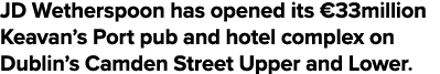 JD Wetherspoon has opened its  33million Keavan s Port pub and hotel complex on Dublin s Camden Street Upper and Lower 