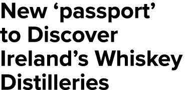 New  passport  to Discover Ireland s Whiskey Distilleries