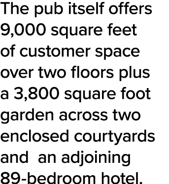 The pub itself offers 9,000 square feet of customer space over two floors plus a 3,800 square foot garden across two    