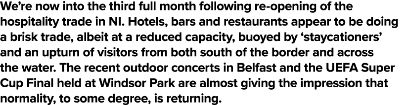 We re now into the third full month following re-opening of the hospitality trade in NI  Hotels, bars and restaurants   
