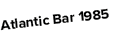Atlantic Bar 1985