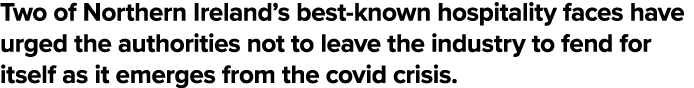 Two of Northern Ireland s best-known hospitality faces have urged the authorities not to leave the industry to fend f   