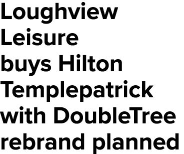 Loughview Leisure buys Hilton Templepatrick with DoubleTree rebrand planned