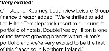  Very excited  Christopher Kearney, Loughview Leisure Group finance director added:  We re thrilled to add the Hilton   
