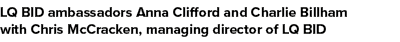 LQ BID ambassadors Anna Clifford and Charlie Billham with Chris McCracken, managing director of LQ BID