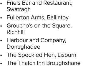   Friels Bar and Restaurant, Swatragh   Fullerton Arms, Ballintoy   Groucho s on the Square, Richhill   Harbour and C   