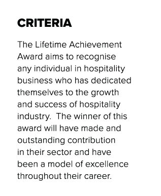 CRITERIA The Lifetime Achievement Award aims to recognise any individual in hospitality business who has dedicated th   