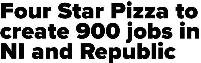 Four Star Pizza to create 900 jobs in NI and Republic