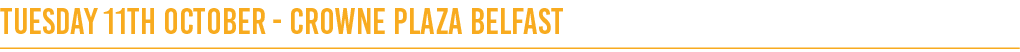 Tuesday 11th October - Crowne Plaza Belfast