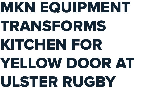 MKN EQUIPMENT TRANSFORMS KITCHEN FOR YELLOW DOOR AT ULSTER RUGBY