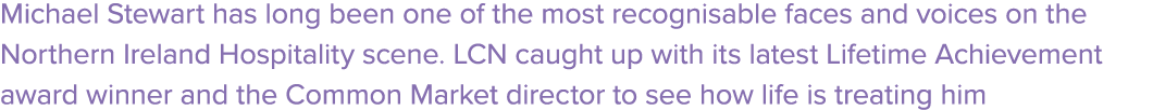 Michael Stewart has long been one of the most recognisable faces and voices on the Northern Ireland Hospitality scene...