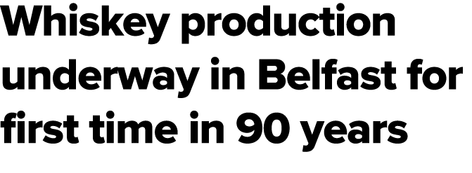 Whiskey production underway in Belfast for first time in 90 years