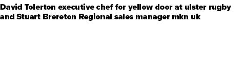 David Tolerton executive chef for yellow door at ulster rugby and Stuart Brereton Regional sales manager mkn uk
