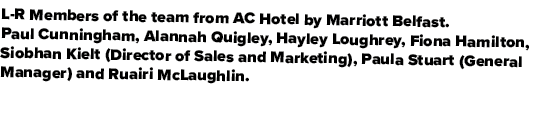 L R Members of the team from AC Hotel by Marriott Belfast. Paul Cunningham, Alannah Quigley, Hayley Loughrey, Fiona H...