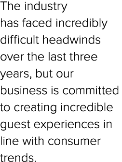 The industry has faced incredibly difficult headwinds over the last three years, but our business is committed to cre...