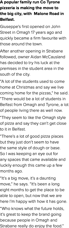 A popular family run Co Tyrone pizzeria is making the move to the big city, with Malone Road in Belfast. Giuseppe’s f...