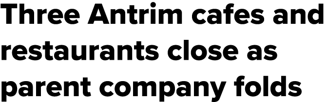 Three Antrim cafes and restaurants close as parent company folds