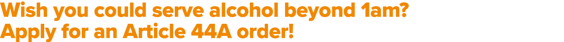 Wish you could serve alcohol beyond 1am? Apply for an Article 44A order!