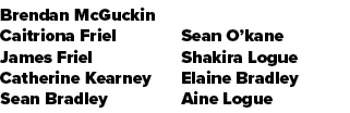 Brendan McGuckin Caitriona Friel James Friel Catherine Kearney Sean Bradley Sean O’kane Shakira Logue Elaine Bradley ...