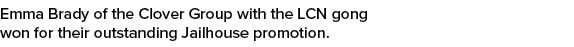 Emma Brady of the Clover Group with the LCN gong won for their outstanding Jailhouse promotion.