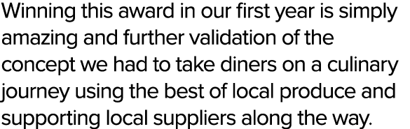 Winning this award in our first year is simply amazing and further validation of the concept we had to take diners on...