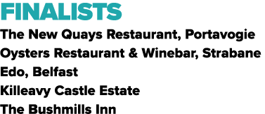FINALISTS The New Quays Restaurant, Portavogie Oysters Restaurant & Winebar, Strabane Edo, Belfast Killeavy Castle Es...