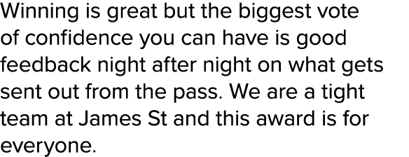 Winning is great but the biggest vote of confidence you can have is good feedback night after night on what gets sent...