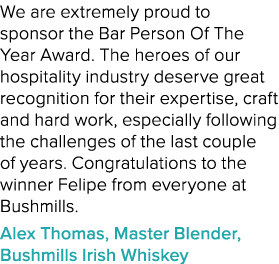 We are extremely proud to sponsor the Bar Person Of The Year Award. The heroes of our hospitality industry deserve gr...