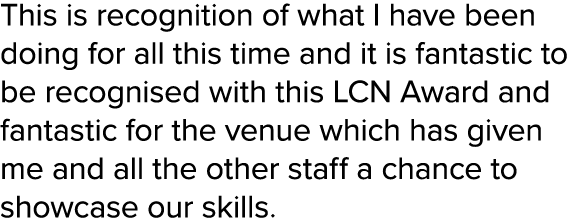 This is recognition of what I have been doing for all this time and it is fantastic to be recognised with this LCN Aw...