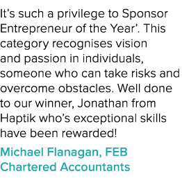 It’s such a privilege to Sponsor Entrepreneur of the Year’. This category recognises vision and passion in individual...