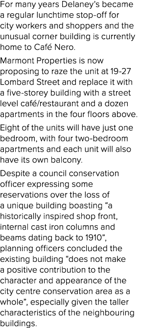 For many years Delaney’s became a regular lunchtime stop off for city workers and shoppers and the unusual corner bui...
